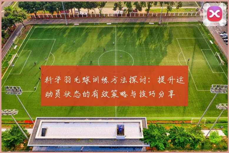 科学羽毛球训练方法探讨：提升运动员状态的有效策略与技巧分享