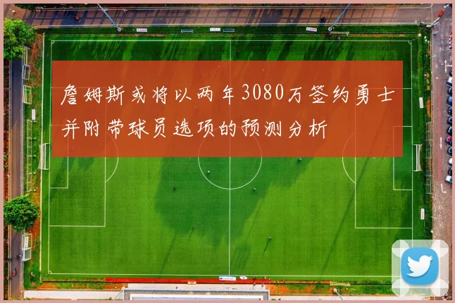詹姆斯或将以两年3080万签约勇士并附带球员选项的预测分析