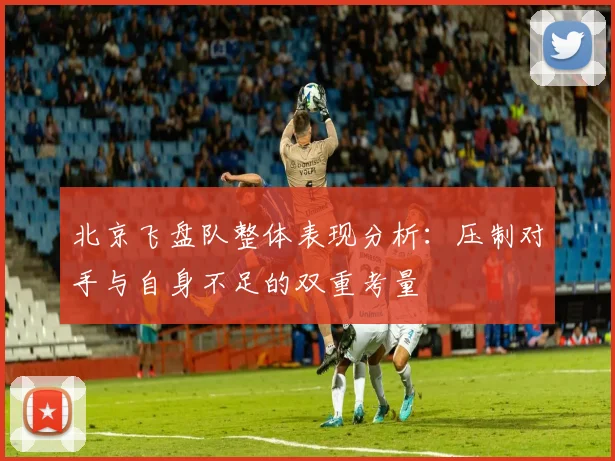 北京飞盘队整体表现分析：压制对手与自身不足的双重考量