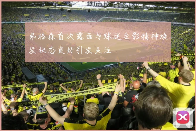 弗格森首次露面与球迷合影精神焕发状态良好引发关注