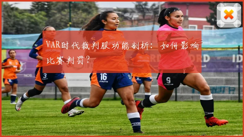 VAR时代裁判服功能剖析：如何影响比赛判罚？