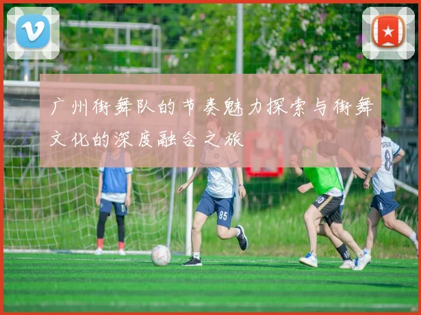 广州街舞队的节奏魅力探索与街舞文化的深度融合之旅
