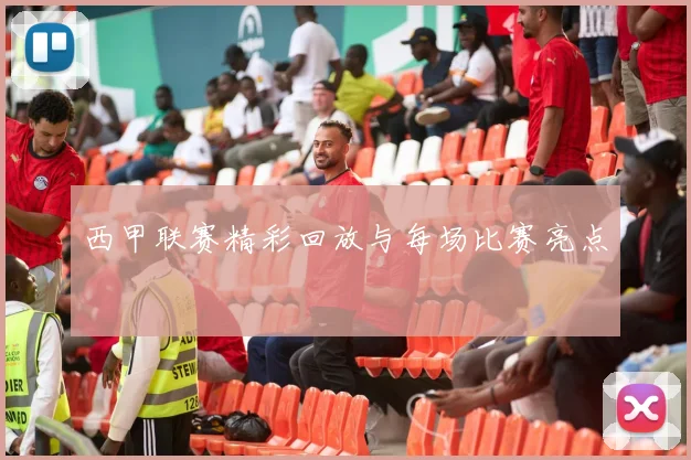 西甲联赛精彩回放与每场比赛亮点