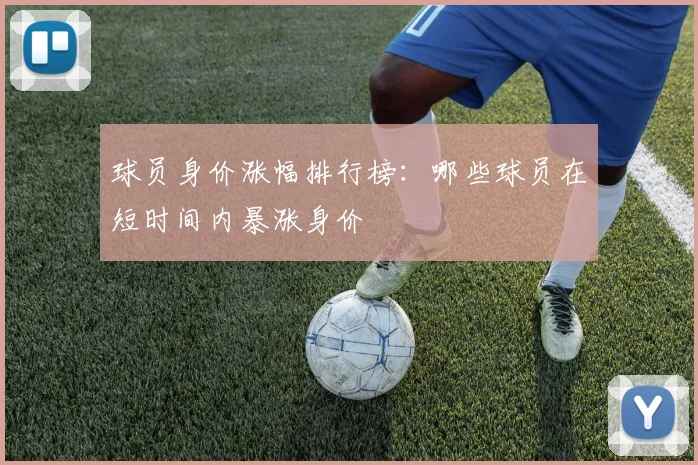球员身价涨幅排行榜：哪些球员在短时间内暴涨身价