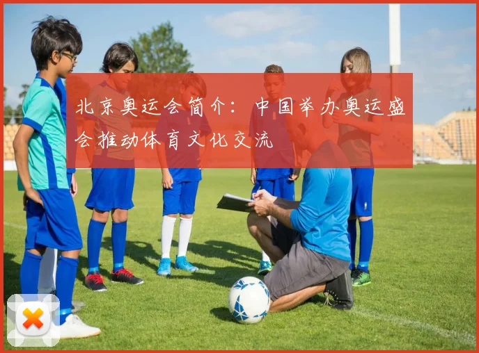 北京奥运会简介：中国举办奥运盛会推动体育文化交流