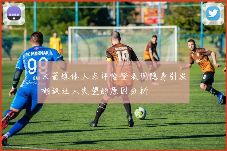 火箭媒体人点评哈登表现隐身引发嘲讽让人失望的原因分析