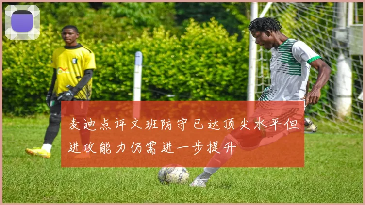 麦迪点评文班防守已达顶尖水平但进攻能力仍需进一步提升
