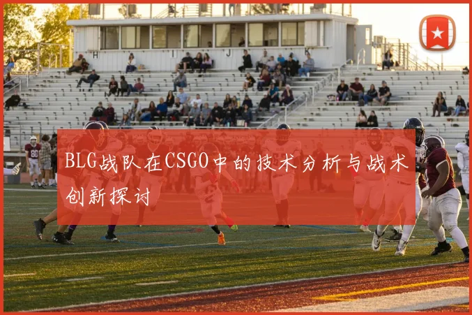 BLG战队在CSGO中的技术分析与战术创新探讨