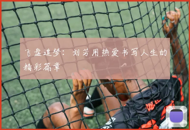 飞盘追梦：刘芳用热爱书写人生的精彩篇章